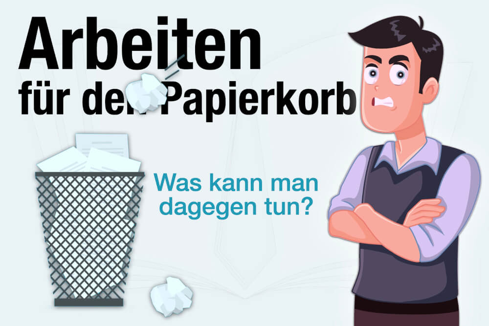 Arbeit für den Papierkorb: Beispiele – Wie vermeiden?